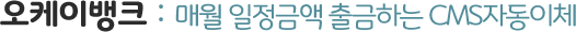 오케이뱅크 : 매월 일정금액 출금하는 CMS자동이체