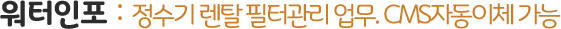 워터인포 : 정수기 렌탈관리 업무. CMS자동이체 가능